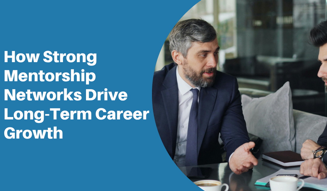 How Strong Mentorship Networks Drive Long-Term Career Growth